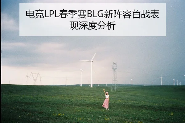 电竞LPL春季赛BLG新阵容首战表现深度分析